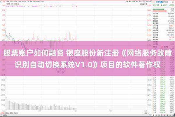 股票账户如何融资 银座股份新注册《网络服务故障识别自动切换系统V1.0》项目的软件著作权