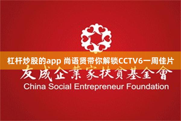 杠杆炒股的app 尚语贤带你解锁CCTV6一周佳片