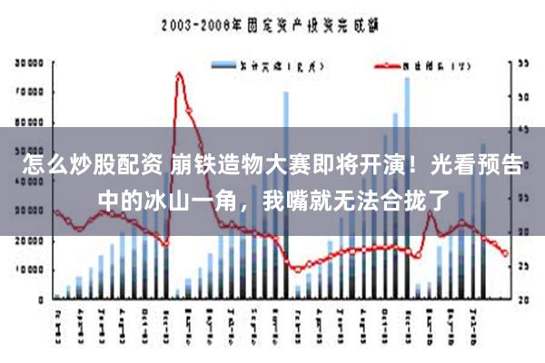 怎么炒股配资 崩铁造物大赛即将开演！光看预告中的冰山一角，我嘴就无法合拢了