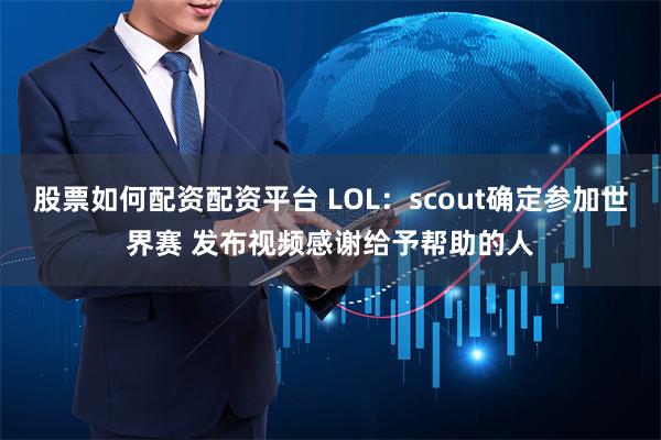 股票如何配资配资平台 LOL：scout确定参加世界赛 发布视频感谢给予帮助的人