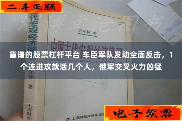 靠谱的股票杠杆平台 车臣军队发动全面反击，1个连进攻就活几个人，俄军交叉火力凶猛