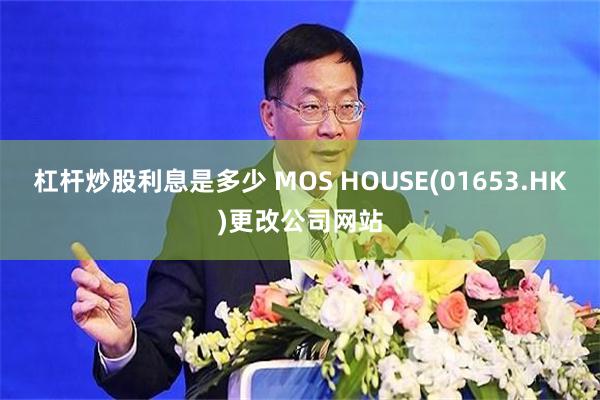 杠杆炒股利息是多少 MOS HOUSE(01653.HK)更改公司网站