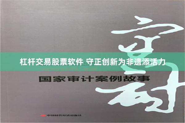 杠杆交易股票软件 守正创新为非遗添活力