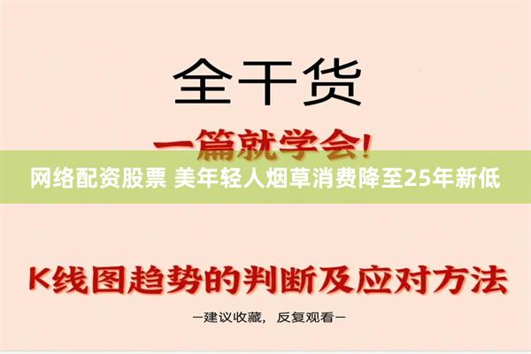 网络配资股票 美年轻人烟草消费降至25年新低