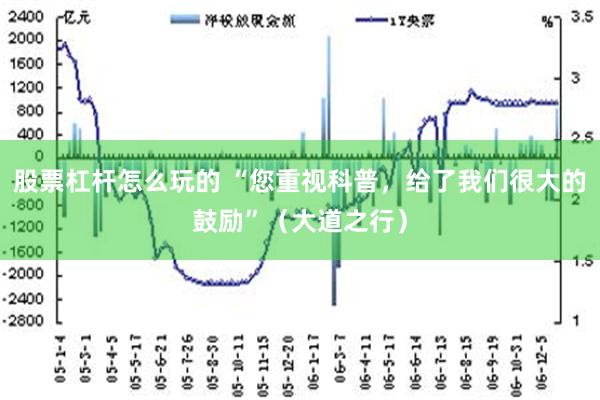 股票杠杆怎么玩的 “您重视科普，给了我们很大的鼓励”（大道之行）