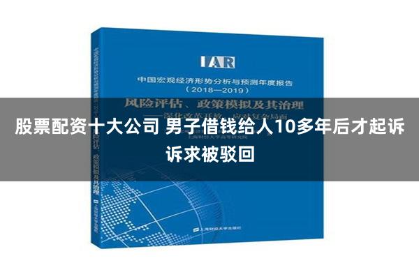 股票配资十大公司 男子借钱给人10多年后才起诉诉求被驳回