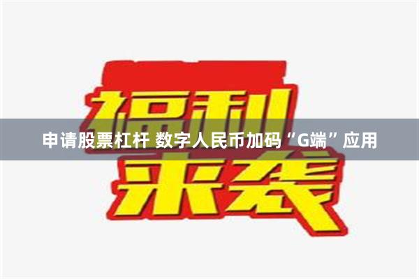 申请股票杠杆 数字人民币加码“G端”应用