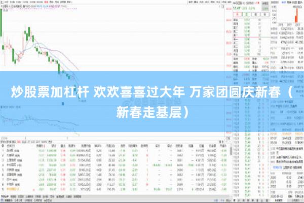 炒股票加杠杆 欢欢喜喜过大年 万家团圆庆新春（新春走基层）